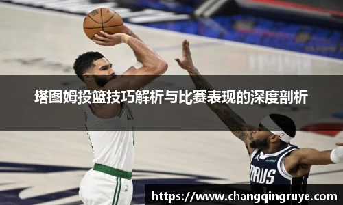 塔图姆投篮技巧解析与比赛表现的深度剖析